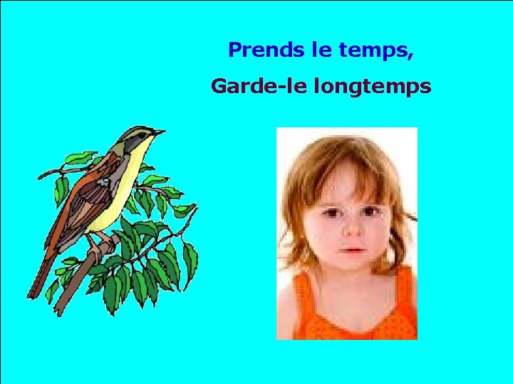 Prends le temps, Garde-le longtemps . . 