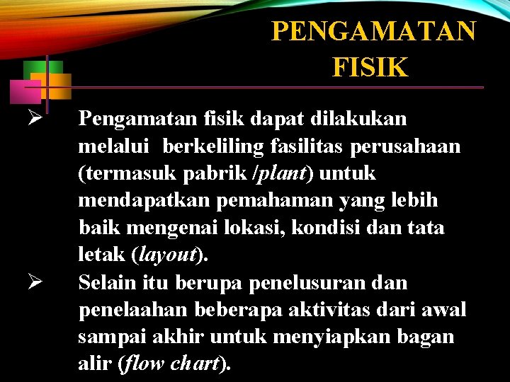 PENGAMATAN FISIK Pengamatan fisik dapat dilakukan melalui berkeliling fasilitas perusahaan (termasuk pabrik /plant) untuk