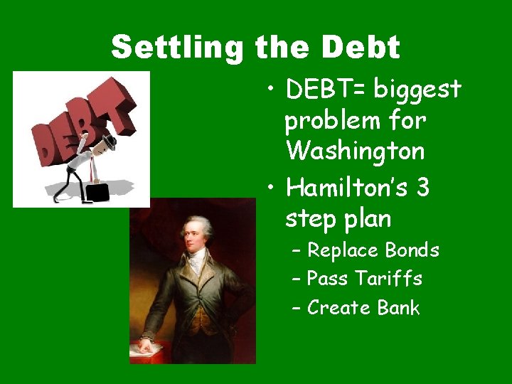 Settling the Debt • DEBT= biggest problem for Washington • Hamilton’s 3 step plan