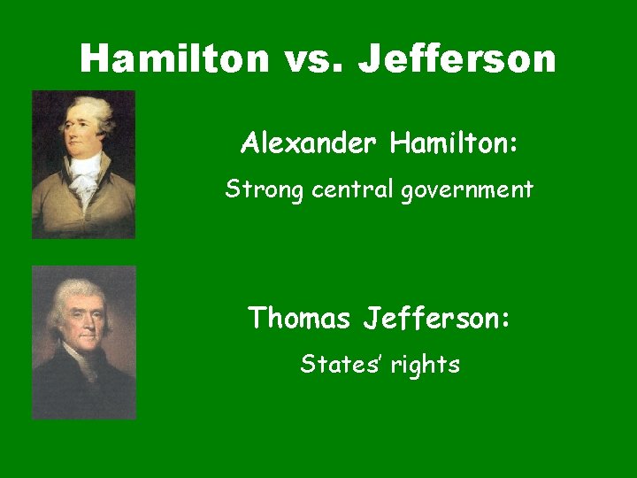 Hamilton vs. Jefferson Alexander Hamilton: Strong central government Thomas Jefferson: States’ rights 