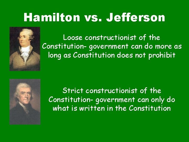 Hamilton vs. Jefferson Loose constructionist of the Constitution- government can do more as long