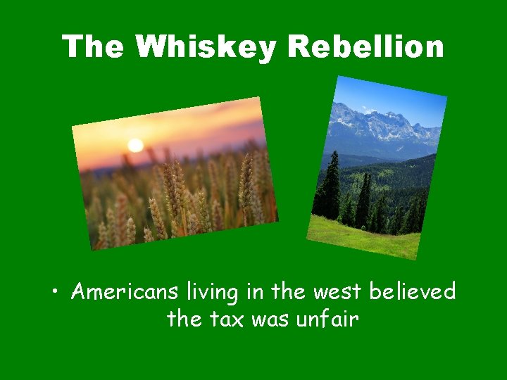 The Whiskey Rebellion • Americans living in the west believed the tax was unfair