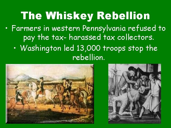 The Whiskey Rebellion • Farmers in western Pennsylvania refused to pay the tax- harassed