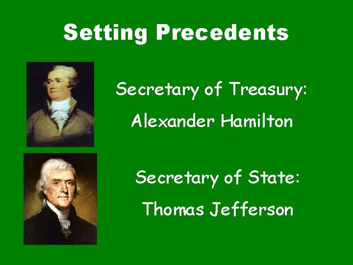 Setting Precedents Secretary of Treasury: Alexander Hamilton Secretary of State: Thomas Jefferson 