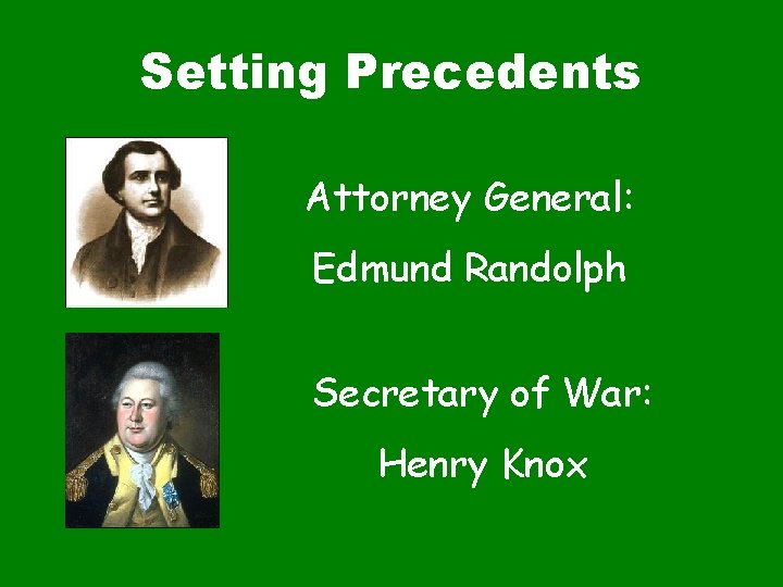 Setting Precedents Attorney General: Edmund Randolph Secretary of War: Henry Knox 