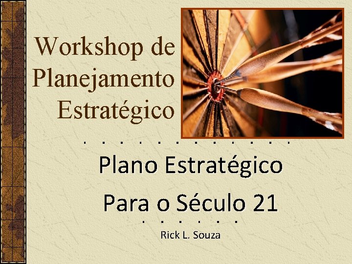 Workshop de Planejamento Estratégico Plano Estratégico Para o Século 21 Rick L. Souza 