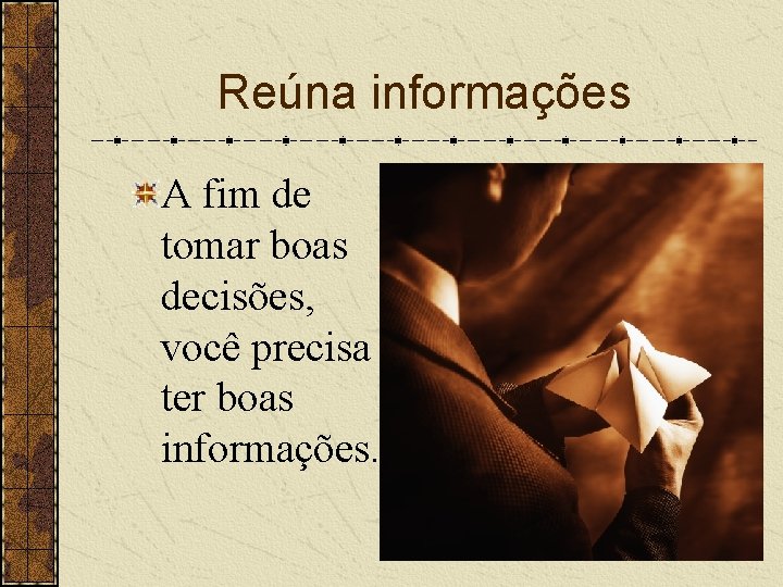 Reúna informações A fim de tomar boas decisões, você precisa ter boas informações. 