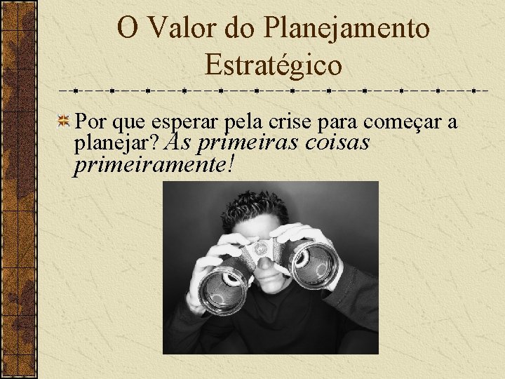 O Valor do Planejamento Estratégico Por que esperar pela crise para começar a planejar?