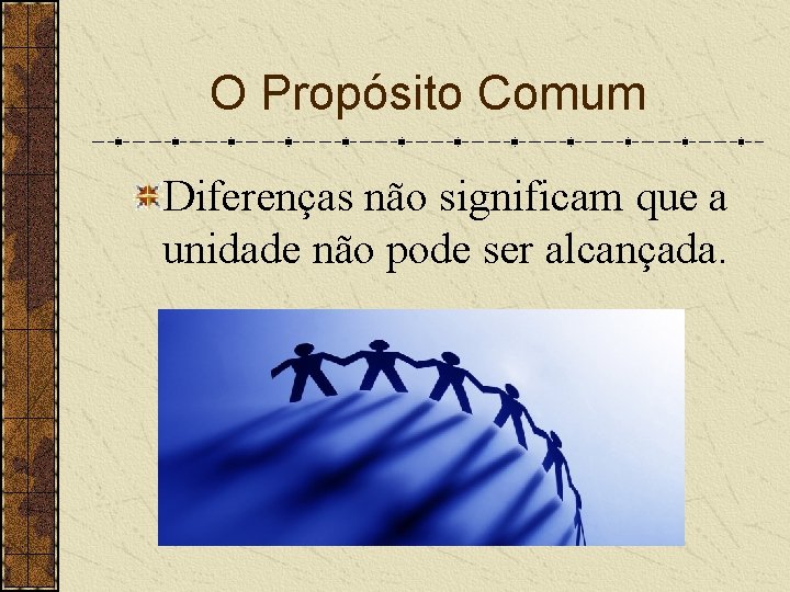 O Propósito Comum Diferenças não significam que a unidade não pode ser alcançada. 