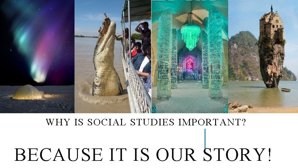 WHY IS SOCIAL STUDIES IMPORTANT? BECAUSE IT IS OUR STORY! 