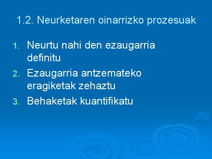 1. 2. Neurketaren oinarrizko prozesuak Neurtu nahi den ezaugarria definitu 2. Ezaugarria antzemateko eragiketak 1. 2. Neurketaren oinarrizko prozesuak Neurtu nahi den ezaugarria definitu 2. Ezaugarria antzemateko eragiketak