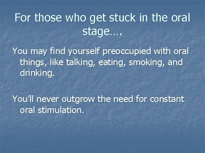 For those who get stuck in the oral stage…. You may find yourself preoccupied