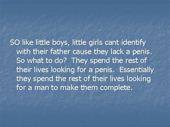SO like little boys, little girls cant identify with their father cause they lack