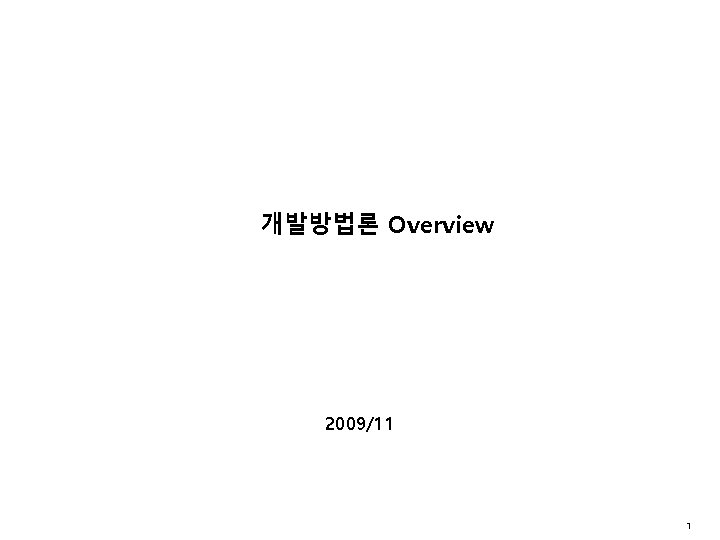 개발방법론 Overview 2009/11 1 개발방법론 Overview 2009/11 1