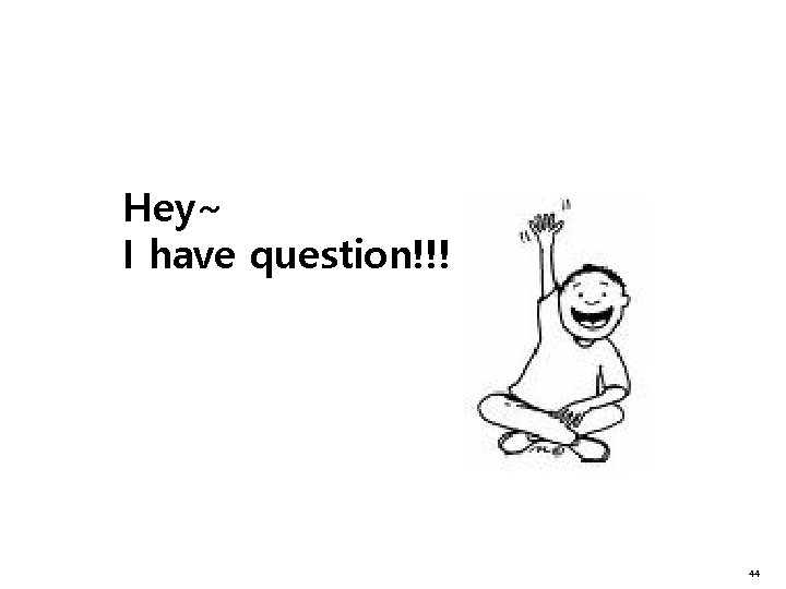 Hey~ I have question!!! 44 Hey~ I have question!!! 44