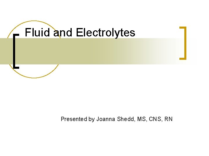 Fluid and Electrolytes Presented by Joanna Shedd, MS, CNS, RN 