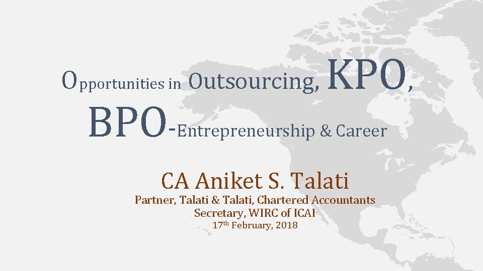 Opportunities in Outsourcing, KPO, BPO-Entrepreneurship & Career CA Aniket S. Talati Partner, Talati &