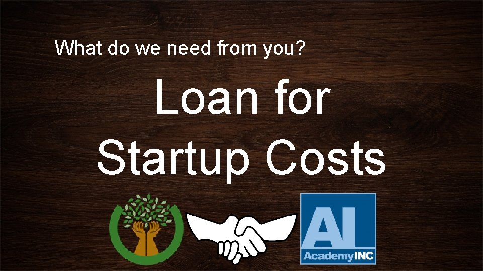 What do we need from you? Loan for Startup Costs 