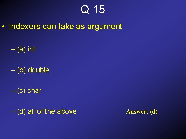 Q 15 • Indexers can take as argument – (a) int – (b) double