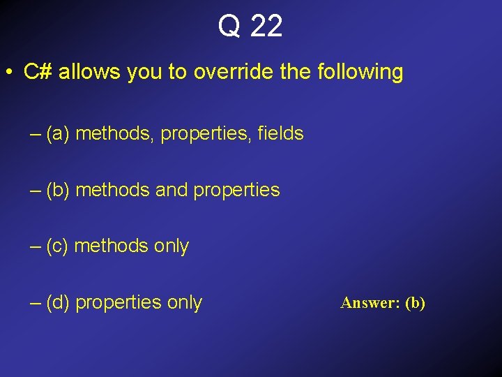 Q 22 • C# allows you to override the following – (a) methods, properties,