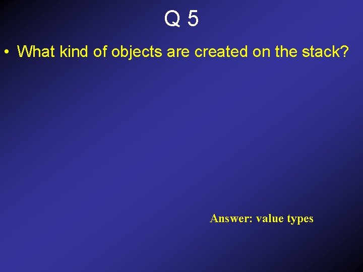 Q 5 • What kind of objects are created on the stack? Answer: value