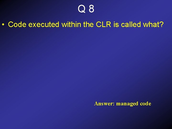 Q 8 • Code executed within the CLR is called what? Answer: managed code