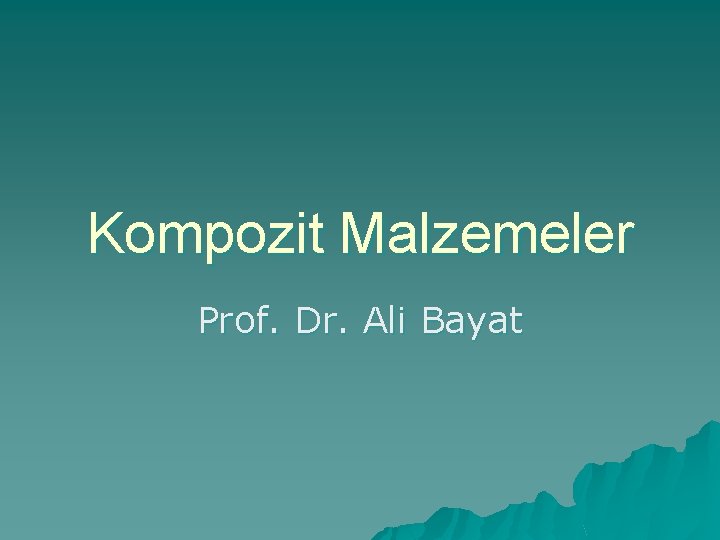 Kompozit Malzemeler Prof. Dr. Ali Bayat 