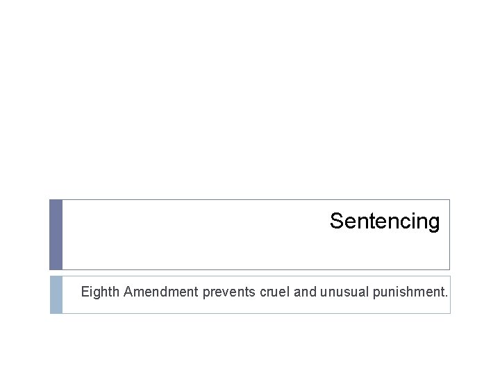 Sentencing Eighth Amendment prevents cruel and unusual punishment. 
