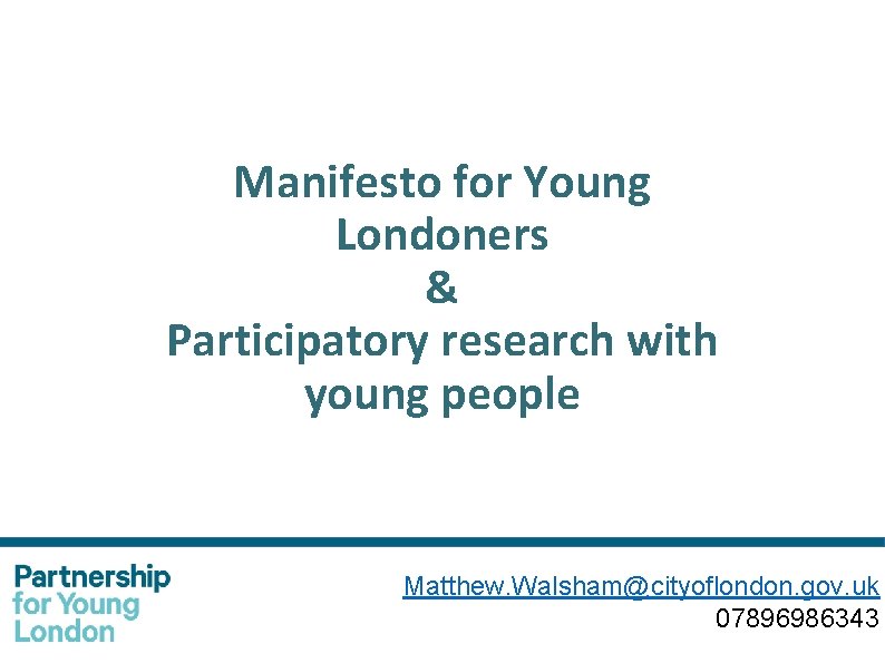 Manifesto for Young Londoners & Participatory research with young people Matthew. Walsham@cityoflondon. gov. uk