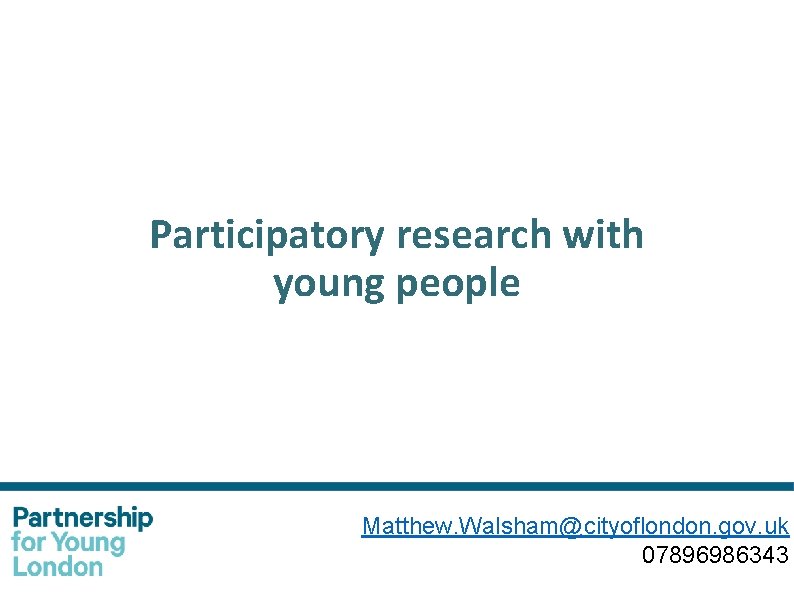 Participatory research with young people Matthew. Walsham@cityoflondon. gov. uk 07896986343 