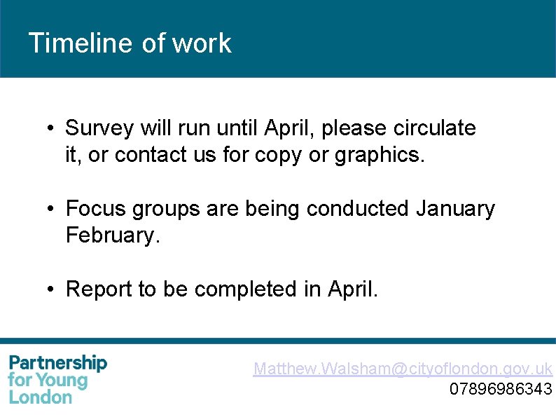 Timeline of work • Survey will run until April, please circulate it, or contact
