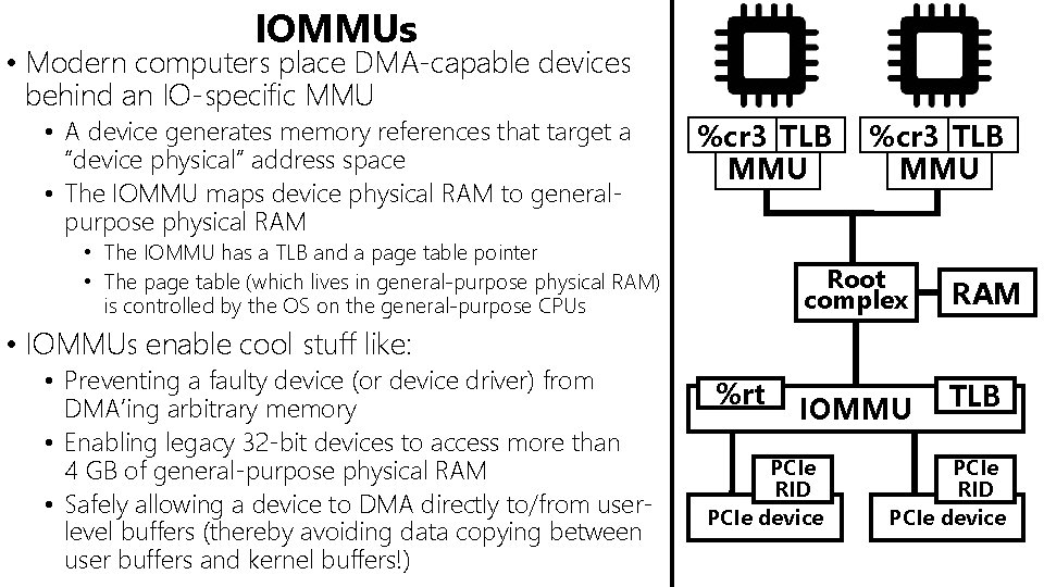 IOMMUs • Modern computers place DMA-capable devices behind an IO-specific MMU • A device