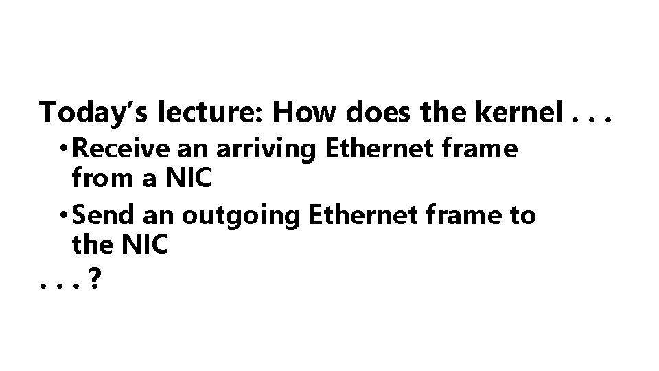 Today’s lecture: How does the kernel. . . • Receive an arriving Ethernet frame
