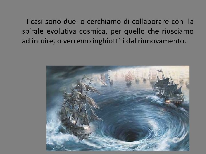 I casi sono due: o cerchiamo di collaborare con la spirale evolutiva cosmica, per I casi sono due: o cerchiamo di collaborare con la spirale evolutiva cosmica, per