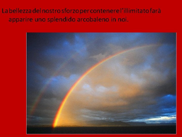 La bellezza del nostro sforzo per contenere l’illimitato farà apparire uno splendido arcobaleno in La bellezza del nostro sforzo per contenere l’illimitato farà apparire uno splendido arcobaleno in