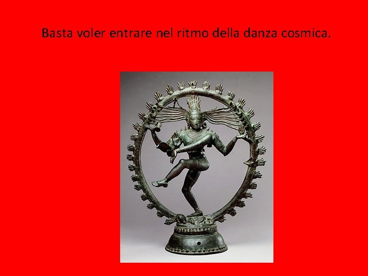 Basta voler entrare nel ritmo della danza cosmica. Basta voler entrare nel ritmo della danza cosmica.