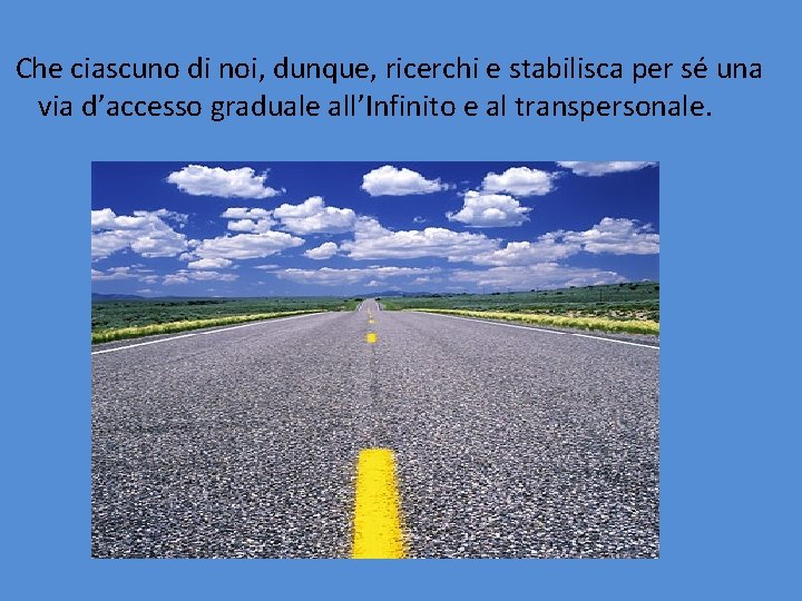 Che ciascuno di noi, dunque, ricerchi e stabilisca per sé una via d’accesso graduale Che ciascuno di noi, dunque, ricerchi e stabilisca per sé una via d’accesso graduale