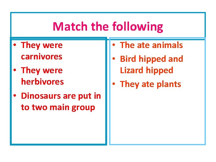 Match the following • They were carnivores • They were herbivores • Dinosaurs are
