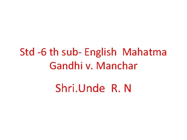 Std -6 th sub- English Mahatma Gandhi v. Manchar Shri. Unde R. N 