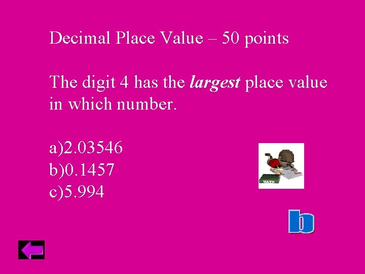 Decimal Place Value – 50 points The digit 4 has the largest place value