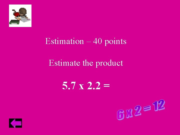 Estimation – 40 points Estimate the product 5. 7 x 2. 2 = 