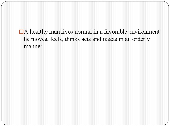 �A healthy man lives normal in a favorable environment he moves, feels, thinks acts