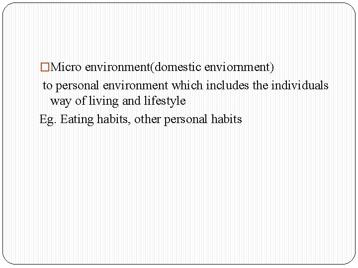 �Micro environment(domestic enviornment) to personal environment which includes the individuals way of living and