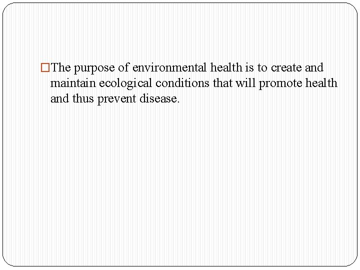 �The purpose of environmental health is to create and maintain ecological conditions that will