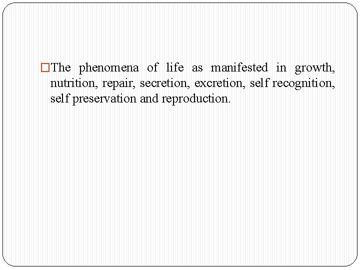 �The phenomena of life as manifested in growth, nutrition, repair, secretion, excretion, self recognition,