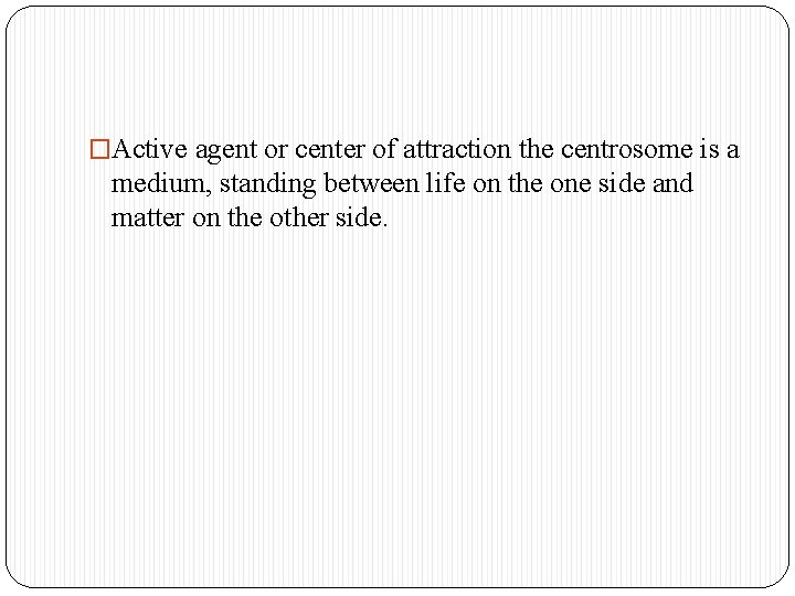 �Active agent or center of attraction the centrosome is a medium, standing between life