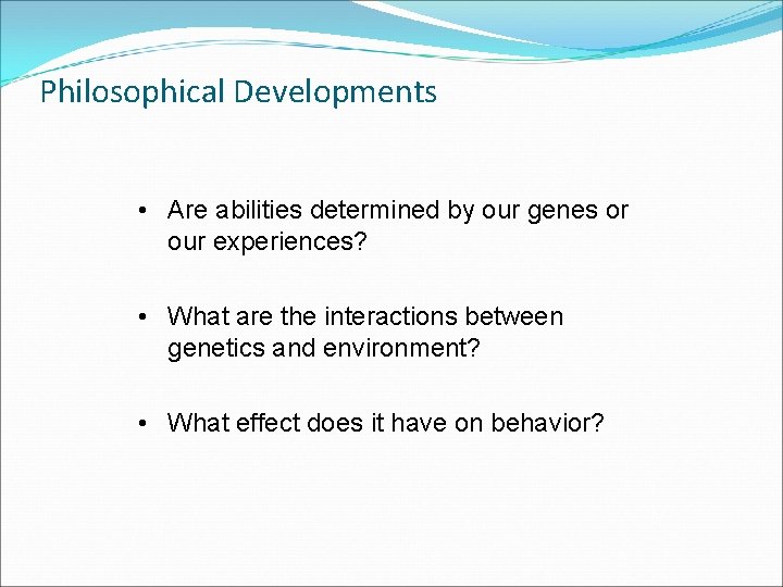 Philosophical Developments • Are abilities determined by our genes or our experiences? • What