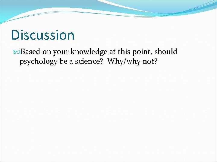 Discussion Based on your knowledge at this point, should psychology be a science? Why/why