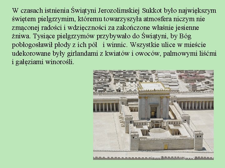 W czasach istnienia Świątyni Jerozolimskiej Sukkot było największym świętem pielgrzymim, któremu towarzyszyła atmosfera niczym