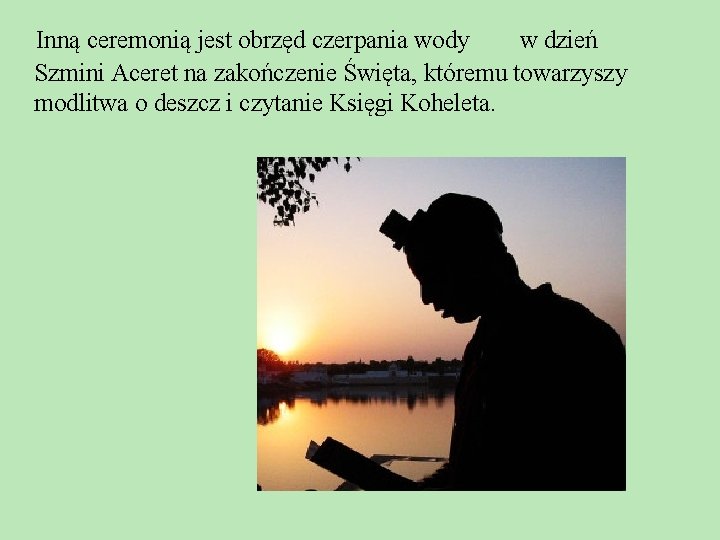 Inną ceremonią jest obrzęd czerpania wody w dzień Szmini Aceret na zakończenie Święta, któremu